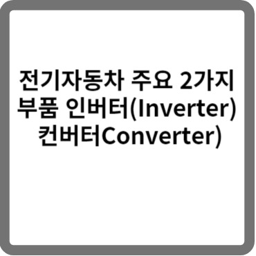 전기자동차 주요 2가지 부품 인버터(Inverter) 컨버터Converter)