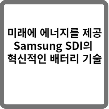 미래에 에너지를 제공 삼성 SDI의 혁신적인 배터리 기술