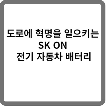 SK ON 전기 자동차 배터리에 대해 알아보자.