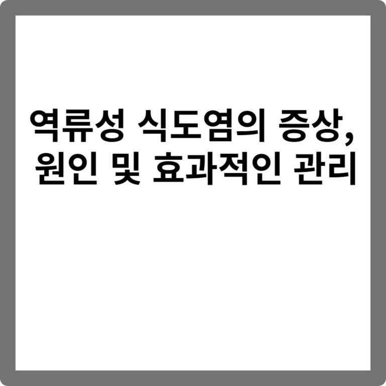 역류성 식도염의 증상, 원인 및 효과적인 관리