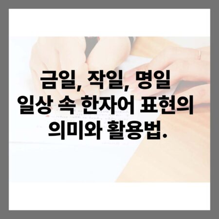금일, 작일, 명일 – 일상 속 한자어 표현의 의미와 활용법 » 궁금할 수 있는 다양한 이야기.